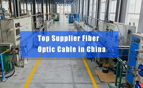 Top Supplier Fiber Optic Cable in China: Leading Manufacture